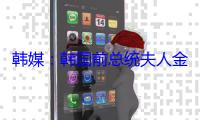 韩媒：韩国前总统夫人金建希被独检组起诉